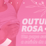 Outubro Rosa: um papo sobre a saúde da mulher